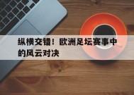 易游体育-包含纵横交错！欧洲足坛赛事中的风云对决的词条