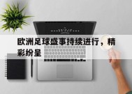 易游体育官网-欧洲足球盛事持续进行，精彩纷呈(欧洲足球主要赛事)