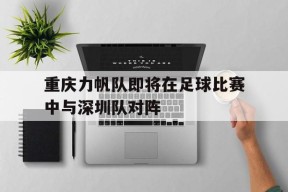 易游体育官网-重庆力帆队即将在足球比赛中与深圳队对阵