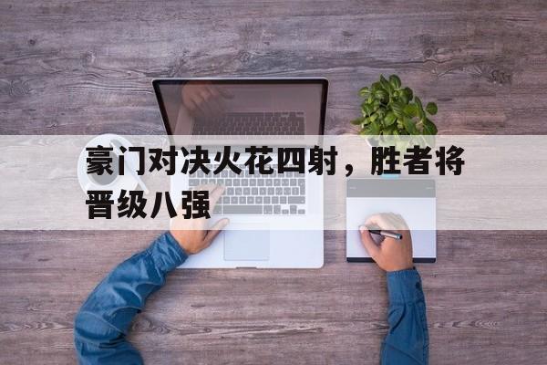 包含豪门对决火花四射，胜者将晋级八强的词条